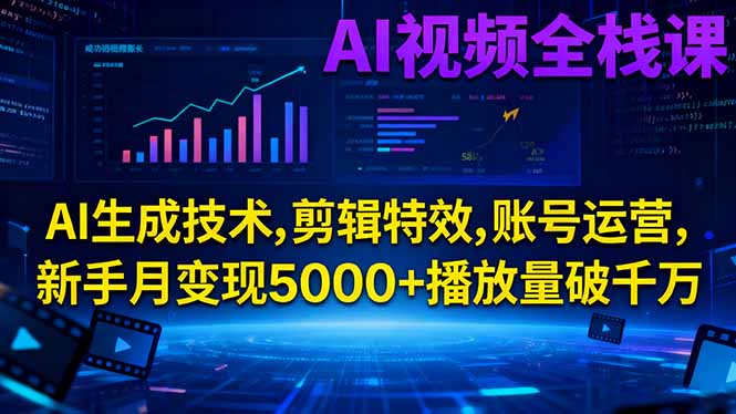 AI视频全栈课:AI生成技术,剪辑特效,账号运营,新手月变现5000+播放量破千万-时光云网创