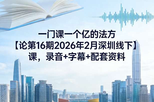 一门课一个亿的法方‬论第16期2026年2月深圳线下课，录音+字幕+配套资料-时光云网创