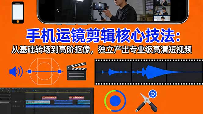 手机运镜 剪辑核心技法：从基础转场到高阶抠像，独立产出专业级高清短视频-时光云网创