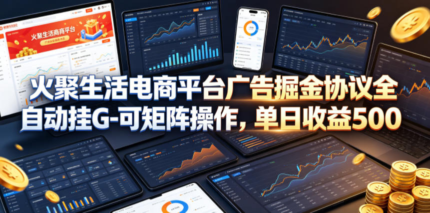 火聚生活电商平台广告掘金协议全自动挂G-可矩阵操作,单日收益5张+【揭秘】-时光云网创