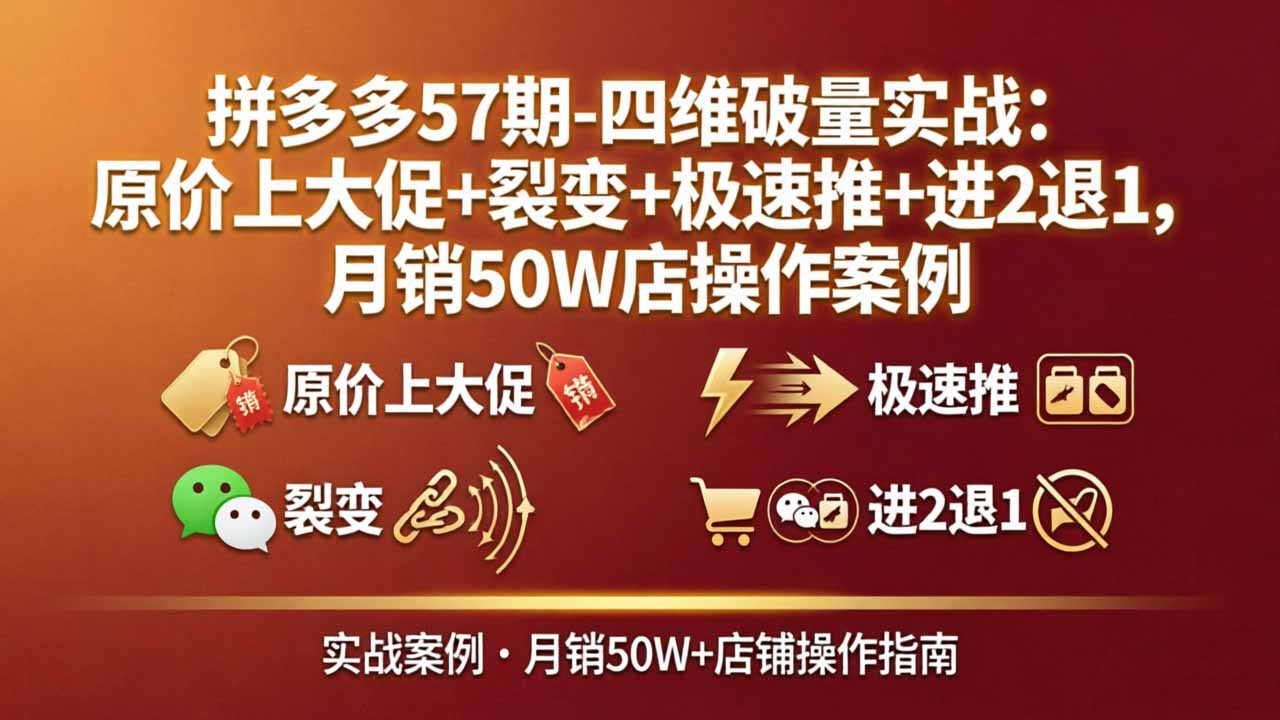 拼多多57期-四维破量实战：原价上大促+裂变+极速推+进2退1，月销50W店操作案例-时光云网创