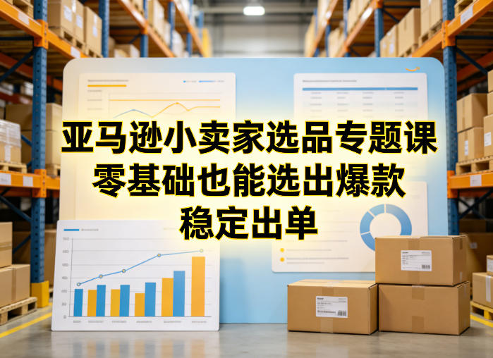 亚马逊小卖家选品专题课，零基础也能选出爆款，稳定出单-时光云网创