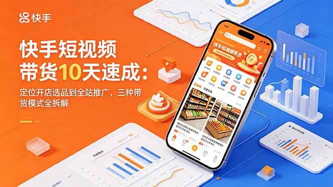 快手短视频带货10天速成:定位开店选品到全站推广,三种带货模式全拆解-时光云网创