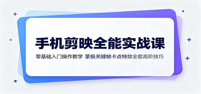 手机剪映全能实战课：零基础入门操作教学，蒙版关键帧卡点特效全套高阶技巧-时光云网创