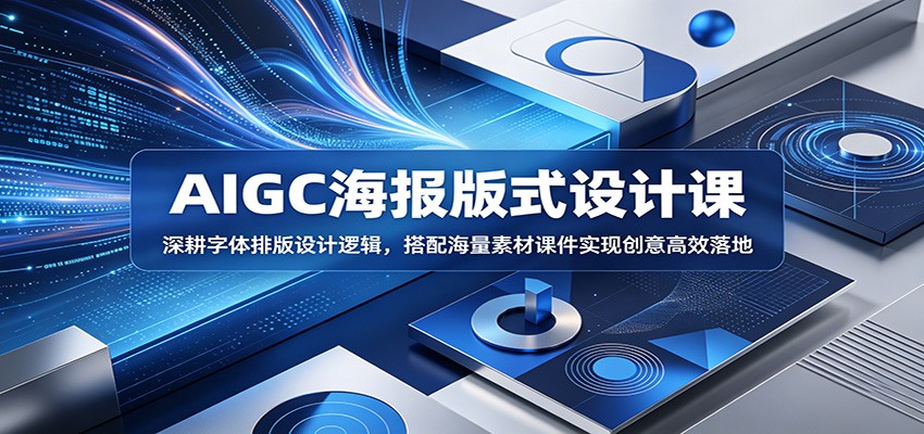 AIGC海报版式设计课：深耕字体排版设计逻辑，搭配海量素材课件实现创意高效落地-时光云网创