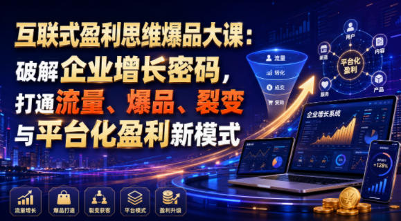 互联式盈利思维爆品大课：破解企业增长密码，打通流量、爆品、裂变与平台化盈利新模式-时光云网创