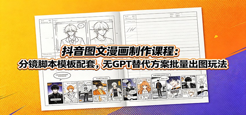 抖音图文漫画制作课程：分镜脚本模板配套，无GPT替代方案批量出图玩法-时光云网创