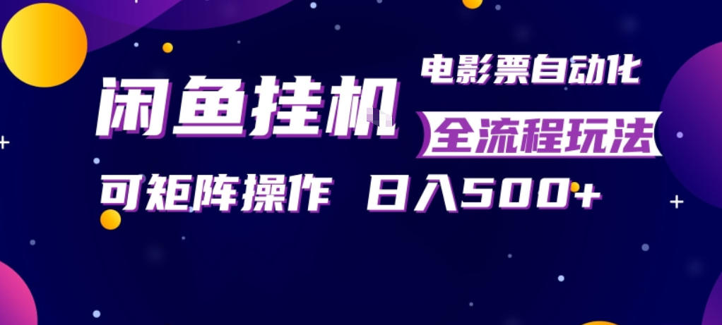 闲鱼全自动售卖电影票，全程挂G，可矩阵操作，小白轻松上手日入5张，稳定副业【揭秘】-时光云网创
