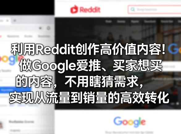 利用Reddit创作高价值内容！做Google爱推、买家想买的内容，不用瞎猜需求，实现从流量到销量的高效转化-时光云网创