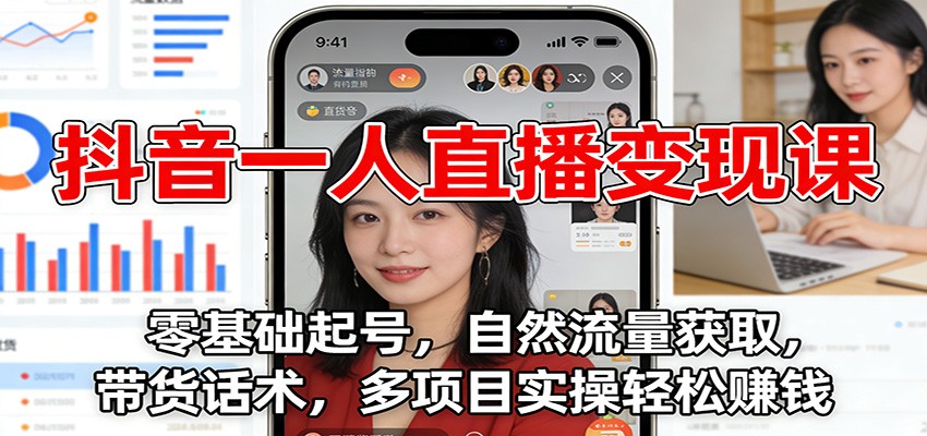 抖音一人直播变现课：零基础起号，自然流量获取，带货话术，多项目实操轻松赚钱-时光云网创
