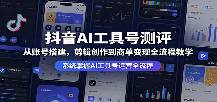 抖音AI工具号测评：从账号搭建，剪辑创作到商单变现全流程教学-时光云网创