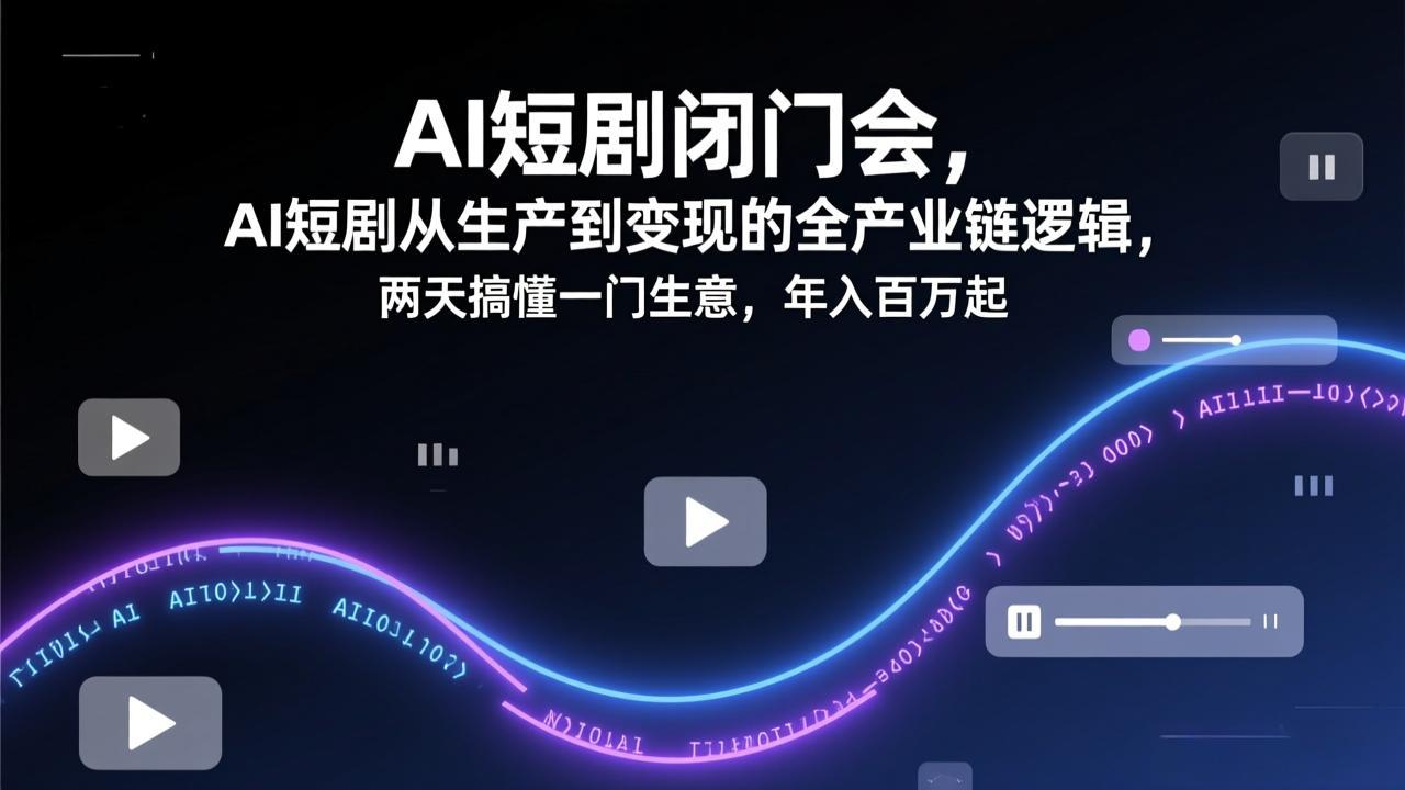 AI短剧闭门会，AI短剧从生产到变现的全产业链逻辑，两天搞懂一门生意，年入百万起-时光云网创