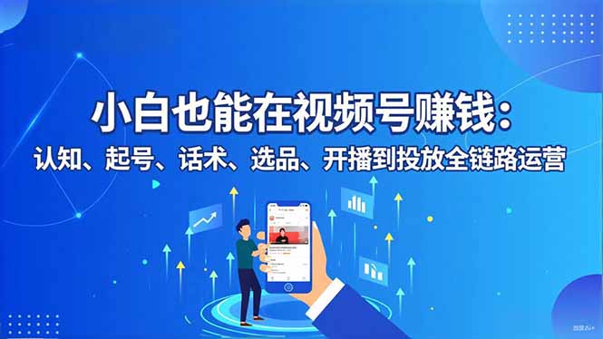 小白也能在视频号赚钱:认知、起号、话术、选品、开播到投放全链路运营-时光云网创