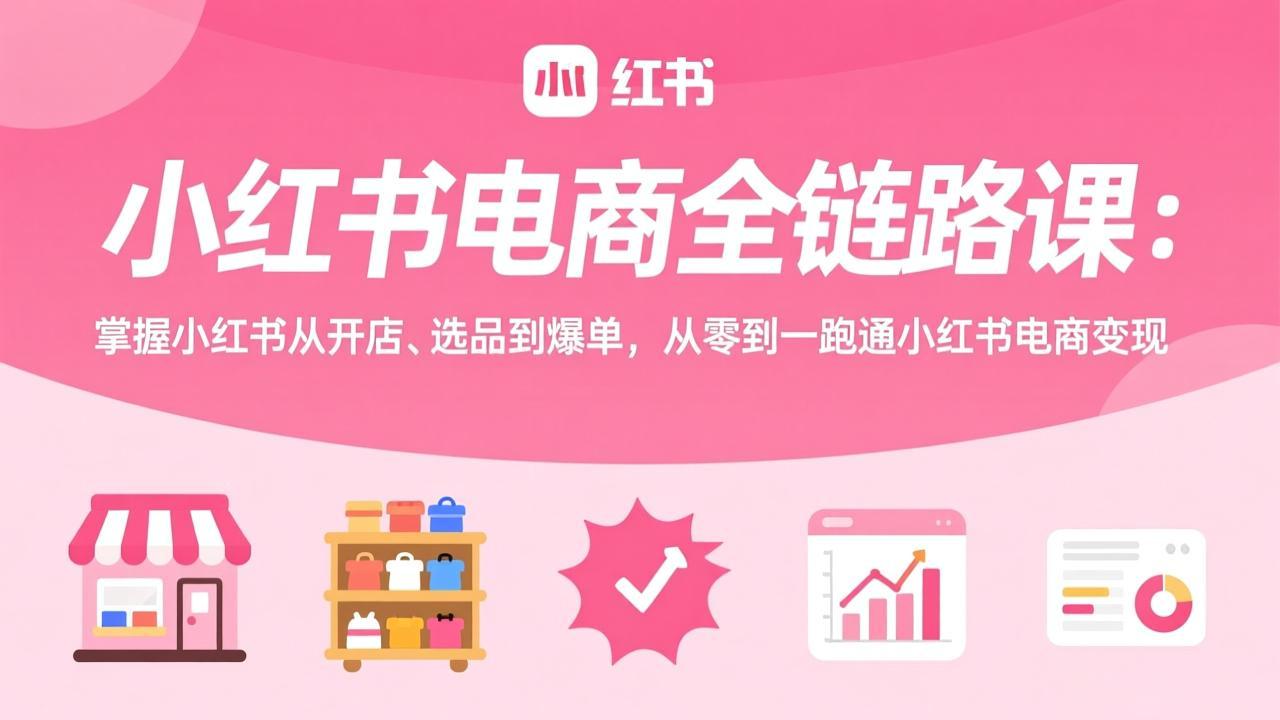 小红书电商全链路课：掌握小红书从开店、选品到爆单，从零到一跑通小红书电商变现-时光云网创