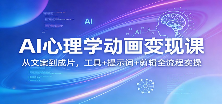 AI心理学动画变现课：从文案到成片，工具+提示词+剪辑全流程实操-时光云网创
