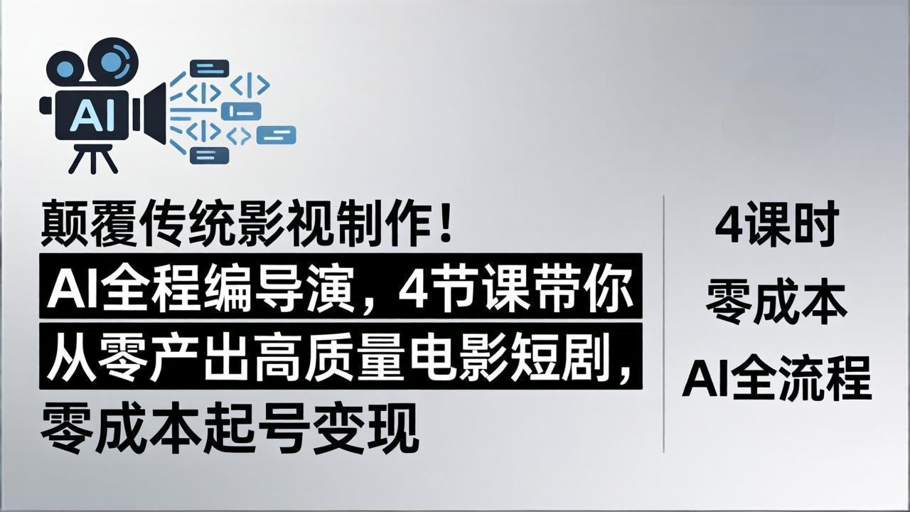 颠覆传统影视制作！AI全程编导演，4节课带你从零产出高质量电影短剧，零成本起号变现-时光云网创