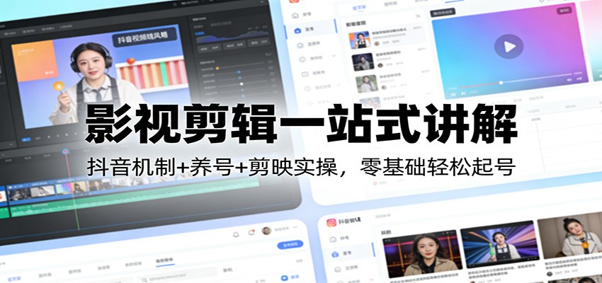 影视剪辑一站式讲解：抖音机制+养号+剪映实操，零基础轻松起号-时光云网创