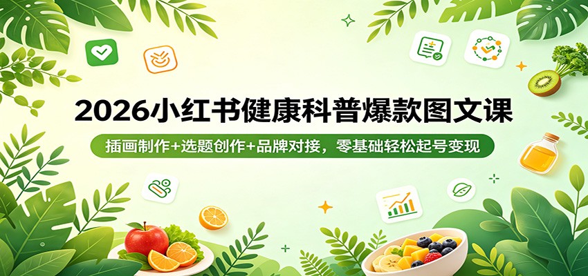 2026小红书健康科普爆款图文课：插画制作+选题创作+品牌对接，零基础轻松起号变现-时光云网创