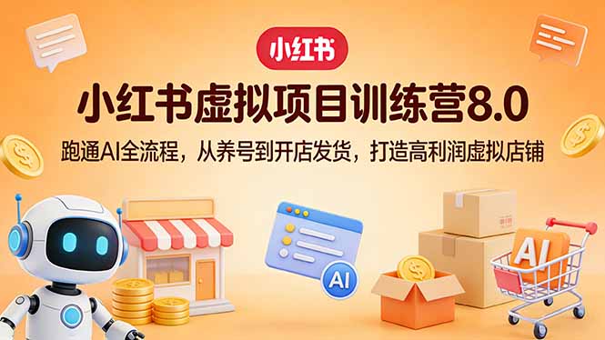 小红书虚拟项目训练营8.0：跑通AI全流程，从养号到开店发货，打造高利润虚拟店铺-时光云网创