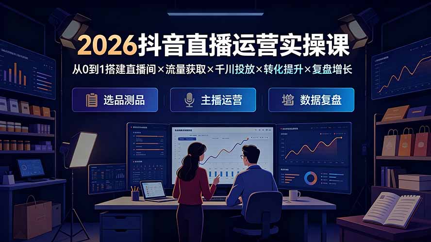2026抖音直播运营实操课：从0到1搭建直播间×流量获取×千川投放×转化提升×复盘增长，系统掌握完整闭环-时光云网创