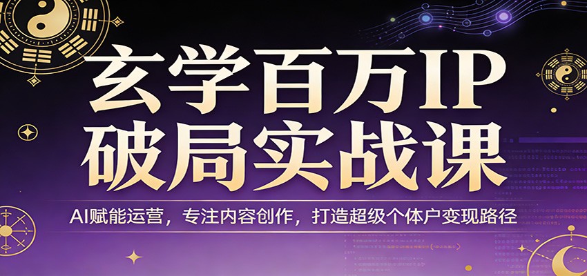 玄学百万IP破局实战课：AI赋能运营，专注内容创作，打造超级个体户变现路径-时光云网创