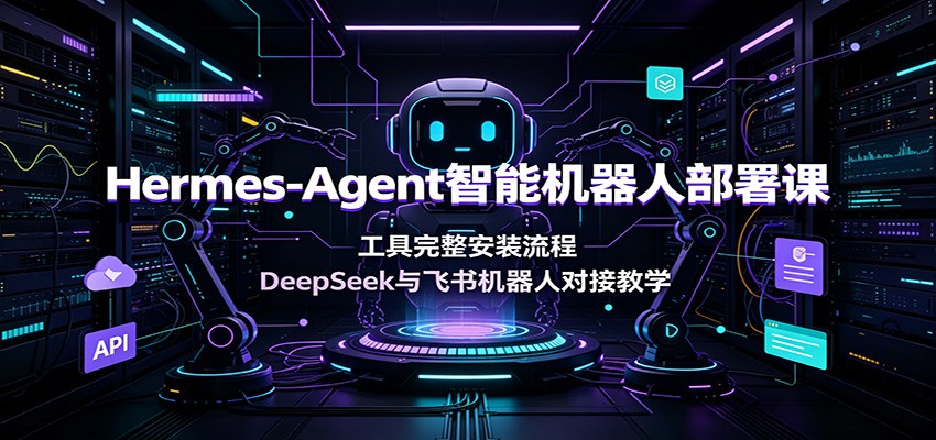 Hermes-Agent智能机器人部署课：工具完整安装流程，DeepSeek与飞书机器人对接教学-时光云网创