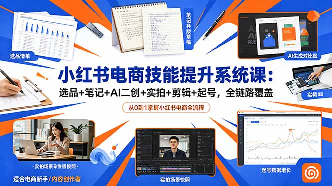 小红书电商技能提升系统课：选品+笔记+AI二创+实拍+剪辑+起号，全链路覆盖-时光云网创