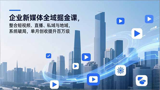 企业新媒体全域掘金课，整合短视频、直播、私域与地域，系统破局，单月创收提升百万级-时光云网创