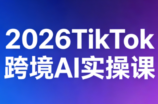 2026TikTok跨境AI实操课-时光云网创