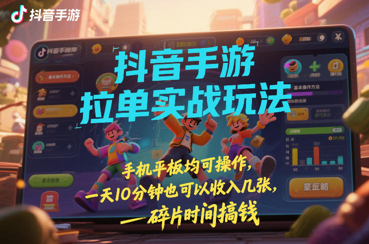 抖音手游拉单实战玩法，手机平板均可操作，一天10分钟也可以收入几张，碎片时间搞钱【揭秘】-时光云网创