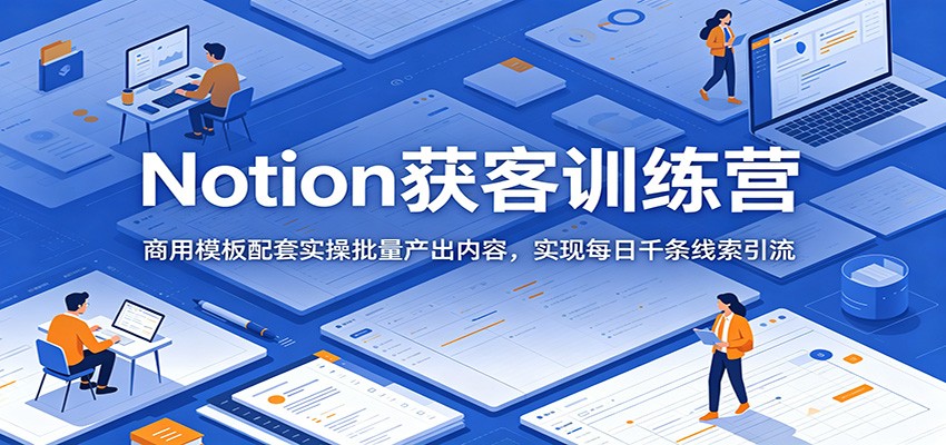 Notion获客训练营：商用模板配套实操批量产出内容，实现每日千条线索引流-时光云网创