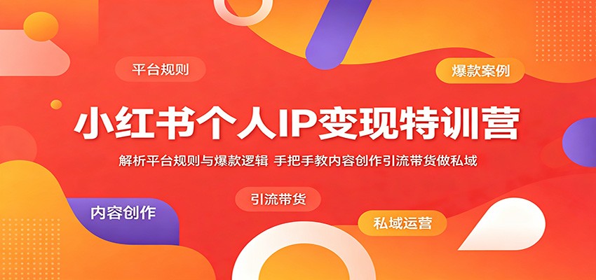 小红书个人IP变现特训营：解析平台规则与爆款逻辑，手把手教内容创作引流带货做私域-时光云网创
