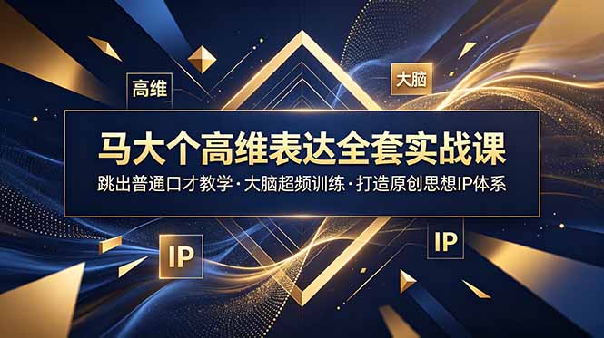 马大个高维表达全套实战课，跳出普通口才教学，大脑超频训练打造原创思想IP体系-时光云网创