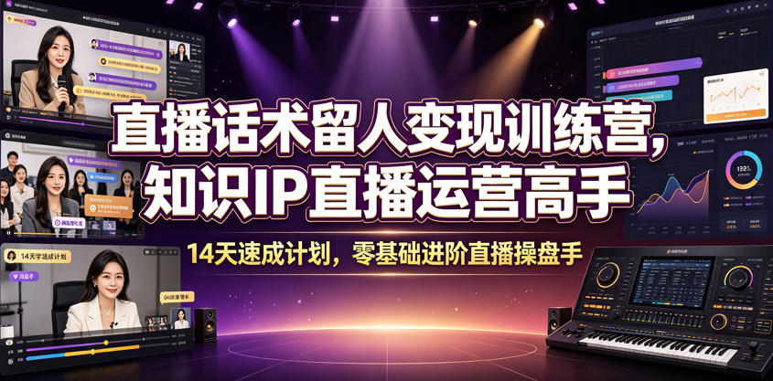 直播话术留人变现训练营，知识IP直播运营高手，14天速成计划，零基础进阶直播操盘手-时光云网创