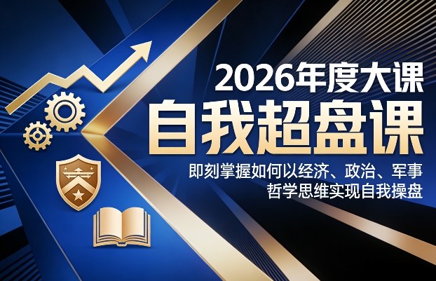 2026年度大课《自我超盘课》，即刻掌握如何以经济、政治、军事、哲学思维实现自我操盘-时光云网创