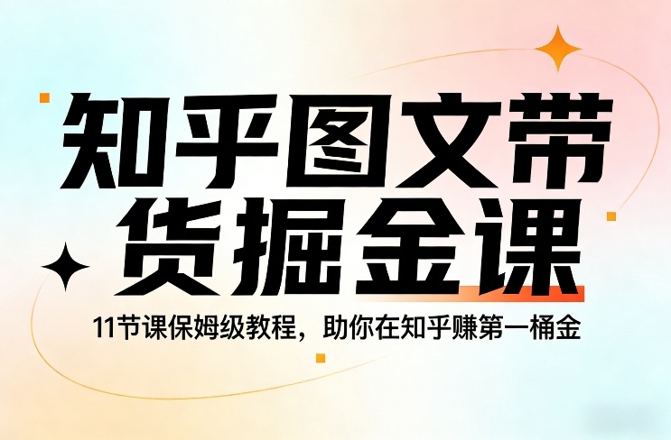 知乎图文带货掘金课，11节课保姆级教程，助你在知乎賺第一桶金-时光云网创