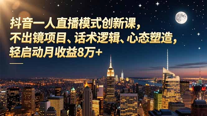 抖音一人直播模式创新课,不出镜项目、话术逻辑、心态塑造,轻启动月收益8万+-时光云网创