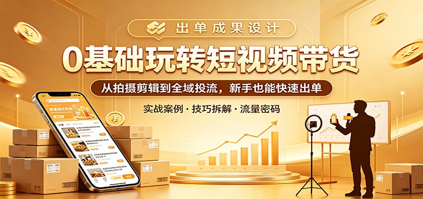0基础玩转短视频带货：从拍摄剪辑到全域投流，新手也能快速出单-时光云网创