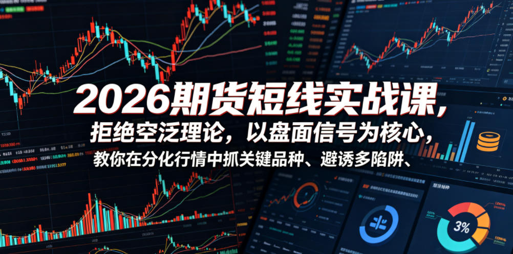 2026期货短线实战课，拒绝空泛理论，以盘面信号为核心，教你在分化行情中抓关键品种、避诱多陷阱(更新)-时光云网创