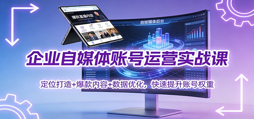 企业自媒体账号运营实战课：定位打造+ 爆款内容+数据优化，快速提升账号权重-时光云网创