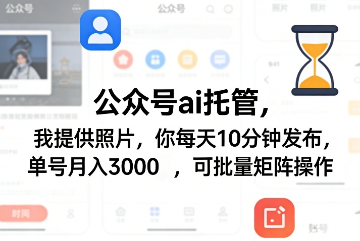 公众号ai托管，我提供照片，你每天10分钟发布，单号月入3000＋，可批量矩阵操作【揭秘】-时光云网创