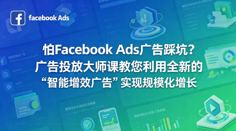 怕Facebook Ads广告踩坑？广告投放大师课教您利用全新的“智能增效广告”实现规模化增长【原创双语字幕】-时光云网创