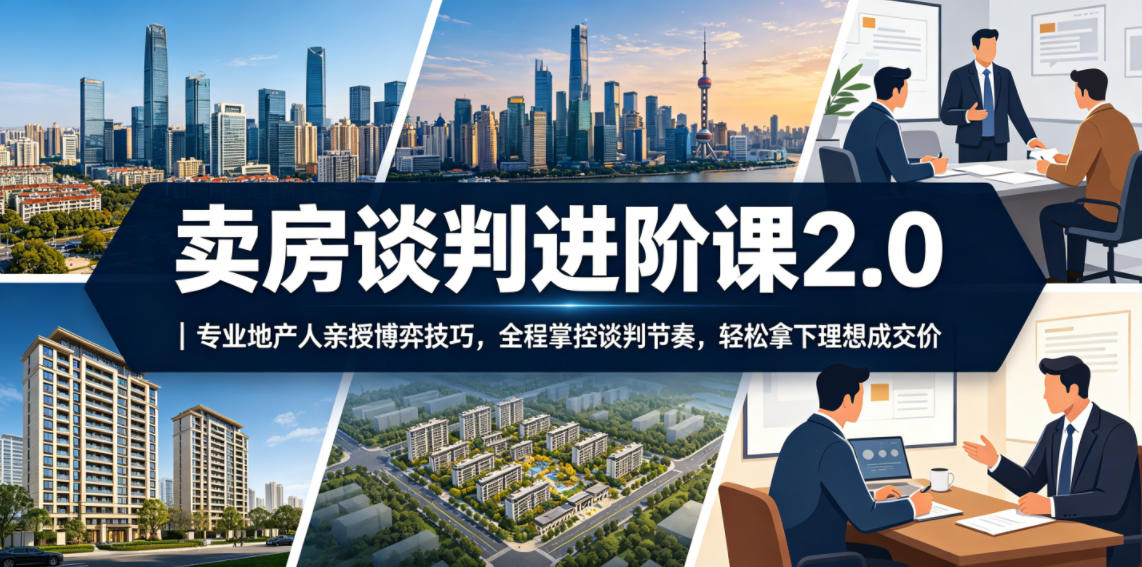 卖房谈判进阶课2.0｜专业地产人亲授博弈技巧，全程掌控谈判节奏，轻松拿下理想成交价-时光云网创