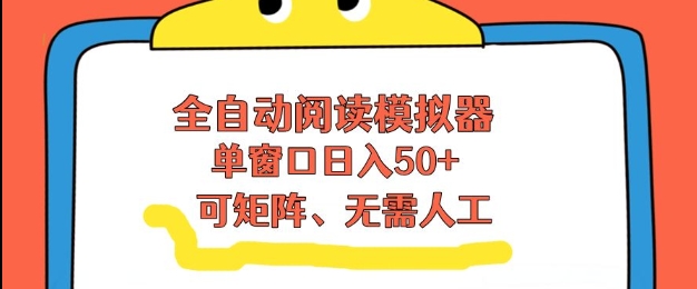 全自动阅读模拟器，单窗口50+靠高效流量获取收益，无需人工，可矩阵操作【揭秘】-时光云网创