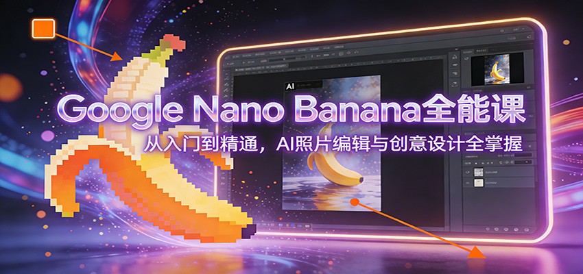 Google Nano Banana全能课：从入门到精通，AI照片编辑与创意设计全掌握-时光云网创