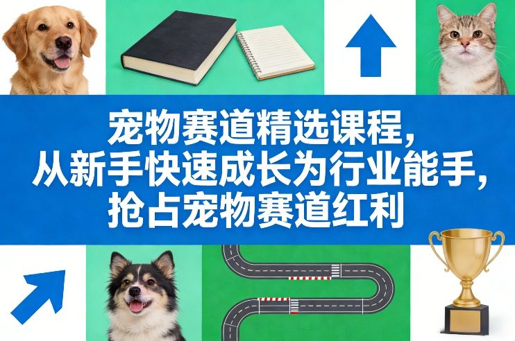宠物赛道精选课程，从新手快速成长为行业能手，抢占宠物赛道红利-时光云网创