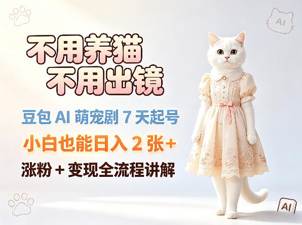 不用养猫不用出镜，豆包AI萌宠剧7天起号，小白也能日入2张+，涨粉+变现全流程讲解-时光云网创