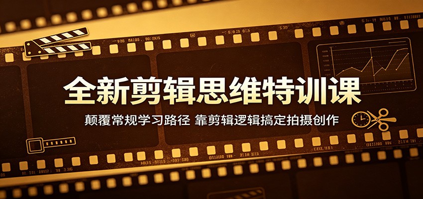 全新剪辑思维特训课：颠覆常规学习路径，靠剪辑逻辑搞定拍摄创作-时光云网创