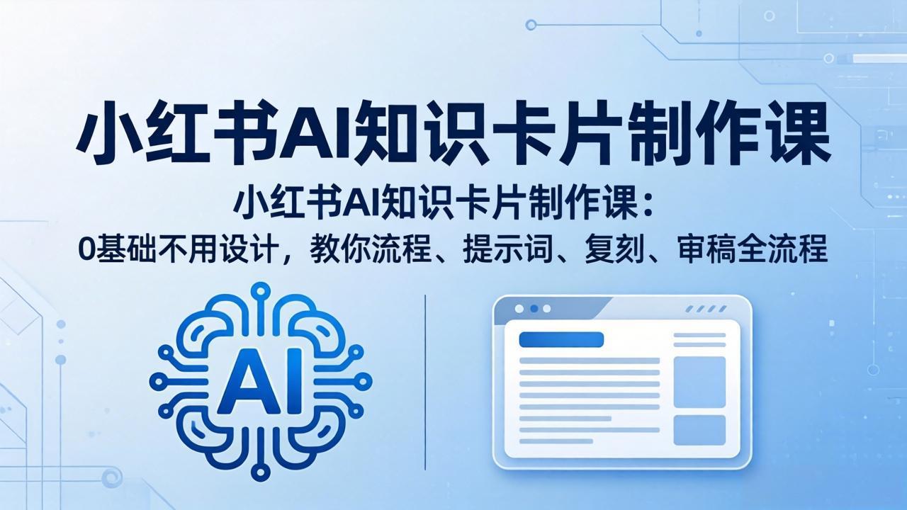 小红书AI知识卡片制作课：0基础不用设计，教你流程、提示词、复刻、审稿全流程-时光云网创