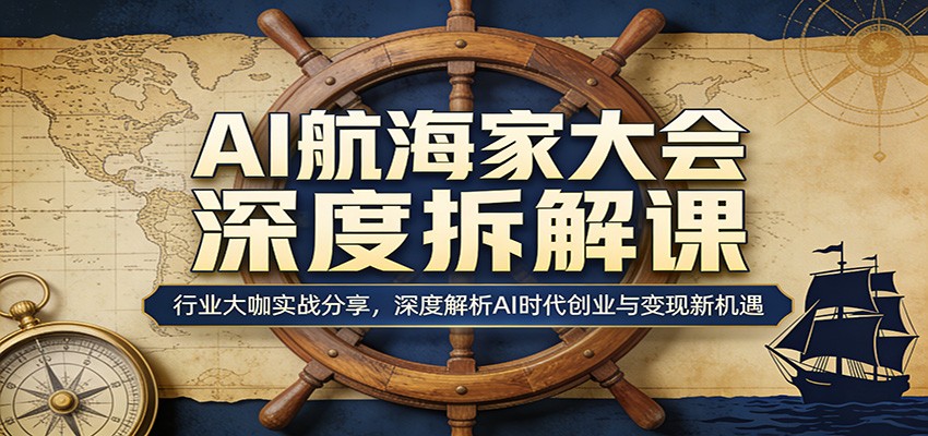 AI航海家大会深度拆解课：行业大咖实战分享，深度解析AI时代创业与变现新机遇-时光云网创